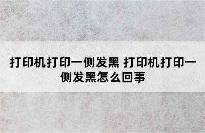 打印机打印一侧发黑 打印机打印一侧发黑怎么回事